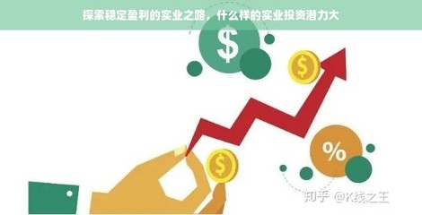 探索穩(wěn)定盈利的實業(yè)之路 高潛力實業(yè)投資與管理策略